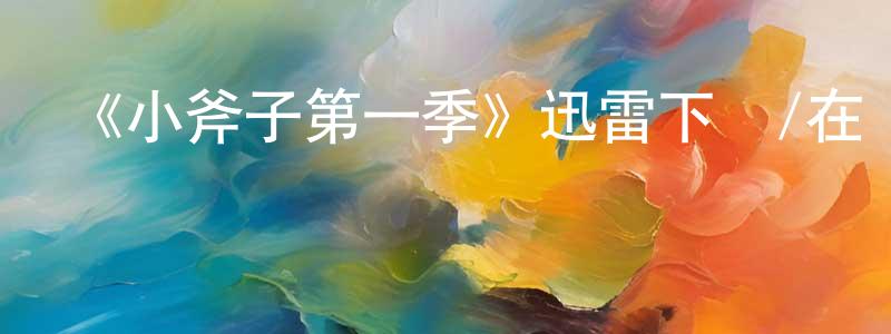 白樹林的動漫綜藝大全,《小斧子第一季》迅雷下載/在線觀看-都市情感-美劇天堂